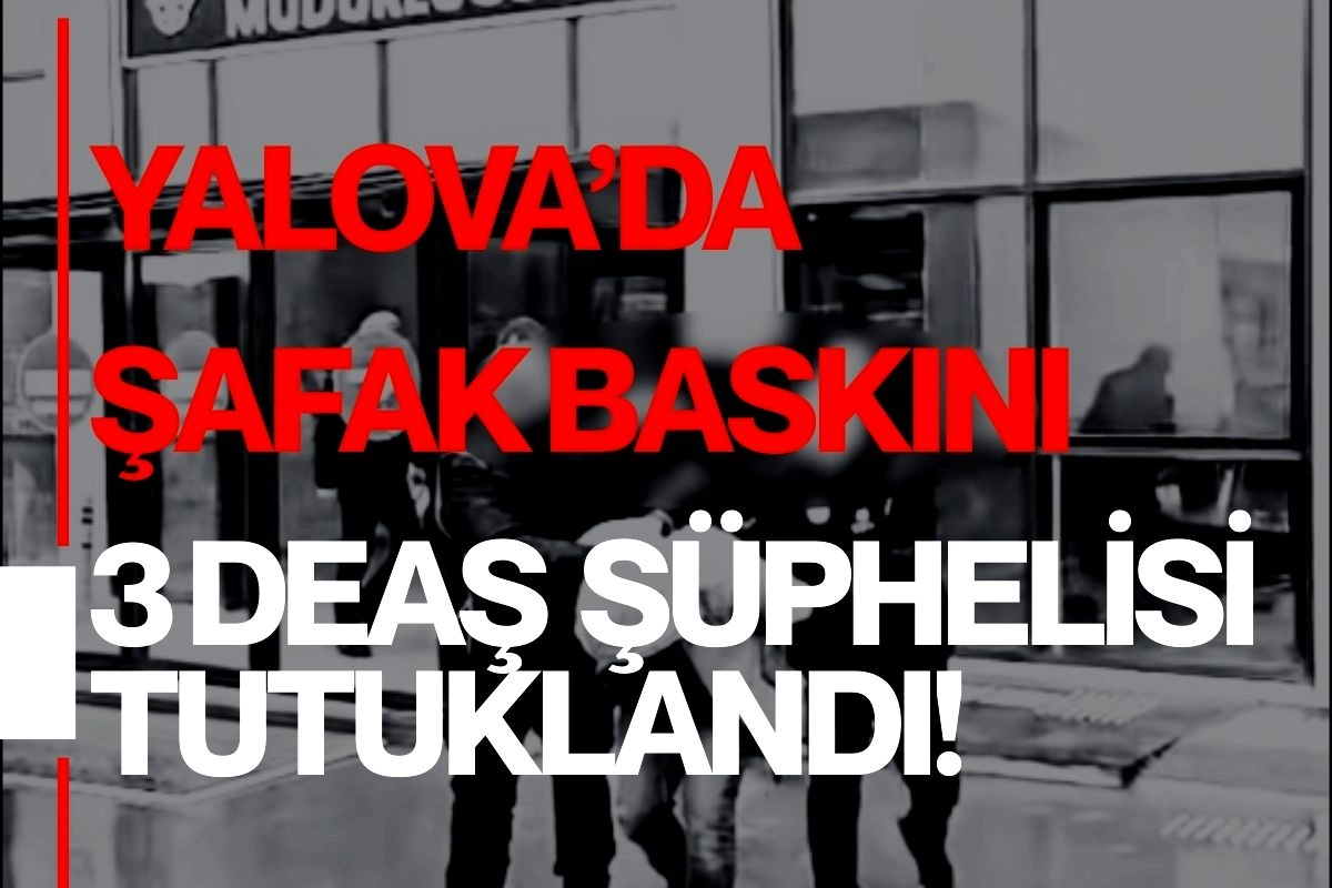 Yalova'da DEAŞ Operasyonu: 3 Yabancı Uyruklu Tutuklandı