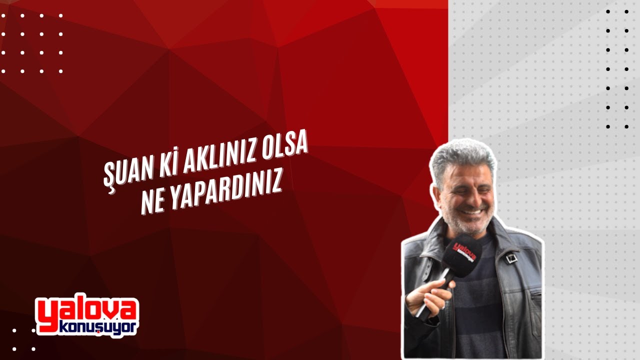 'Gençliğimin Kıymetini Bilirdim': Yalovalılar 'Şimdiki Aklım Olsa Ne Yapardım?' Sorusuna Yanıt Verdi