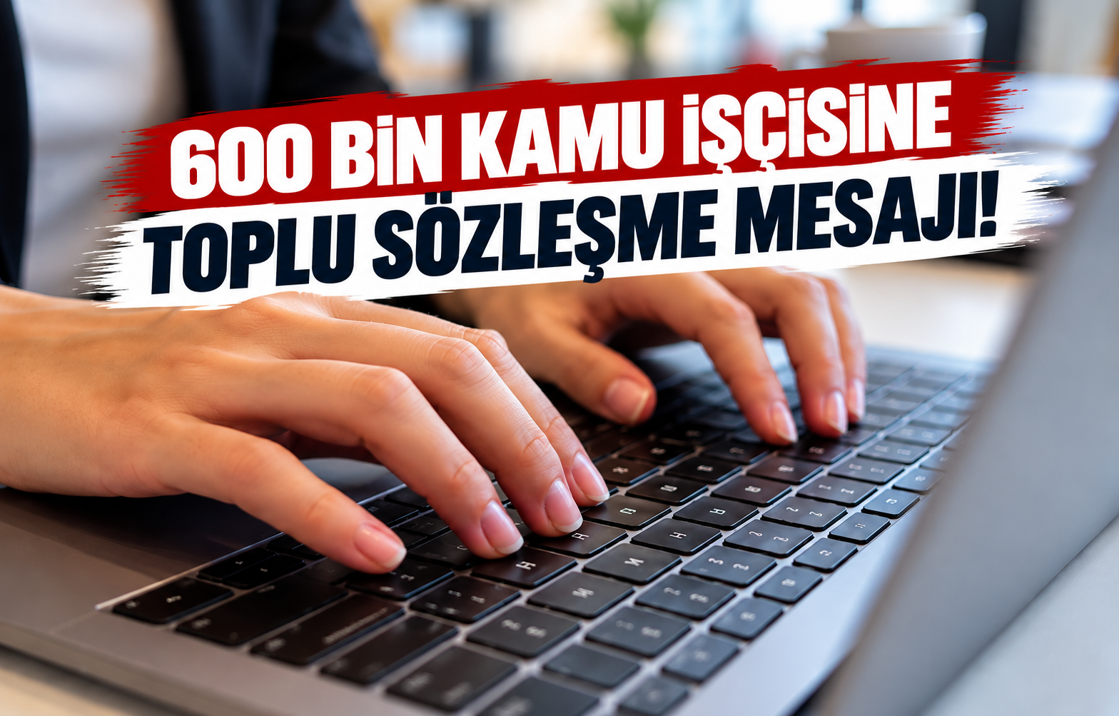 600 BİN KAMU İŞÇİSİNE TOPLU SÖZLEŞME MESAJI!