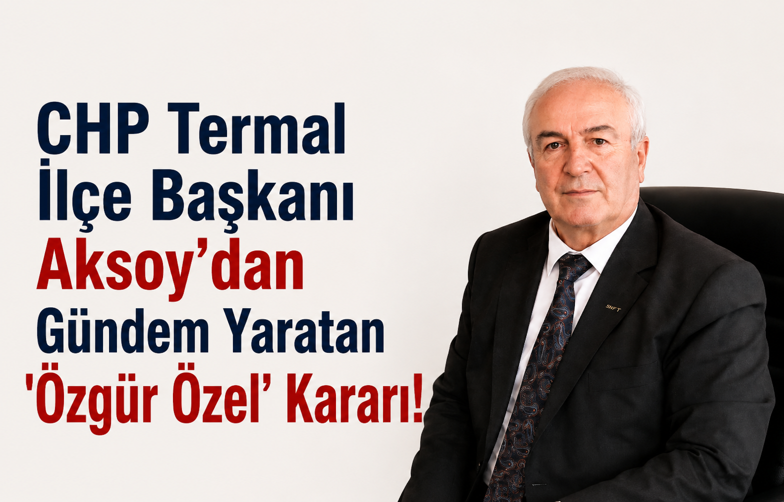 CHP Termal İlçe Başkanı Aksoy'dan Gündem Yaratan 'Özgür Özel' Kararı!