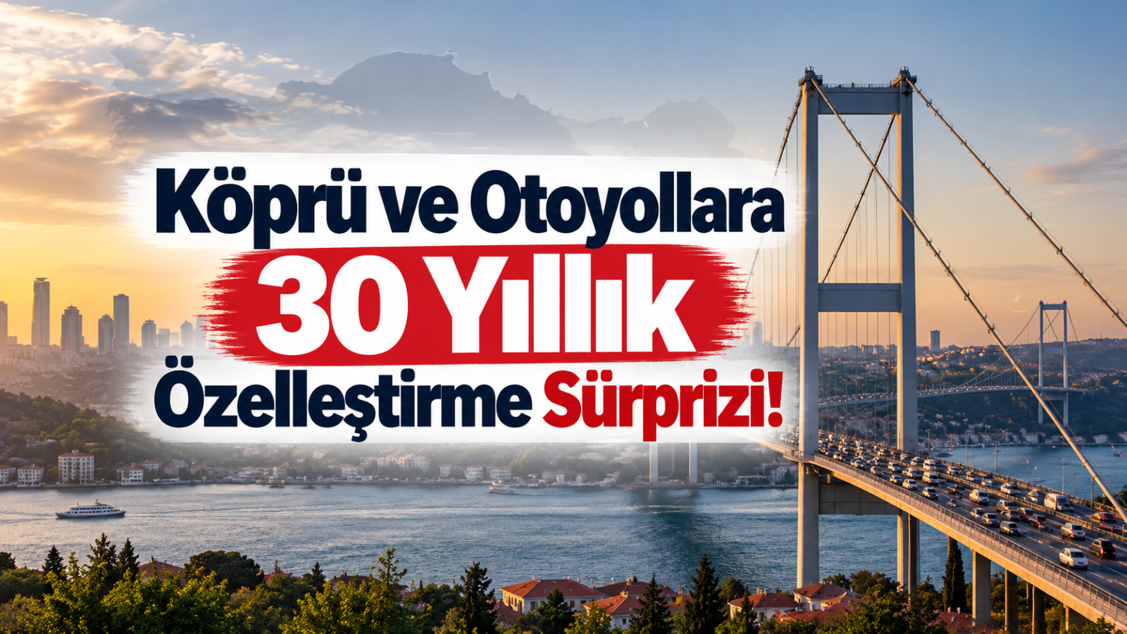 Köprü ve Otoyollara 30 Yıllık Özelleştirme Sürprizi!