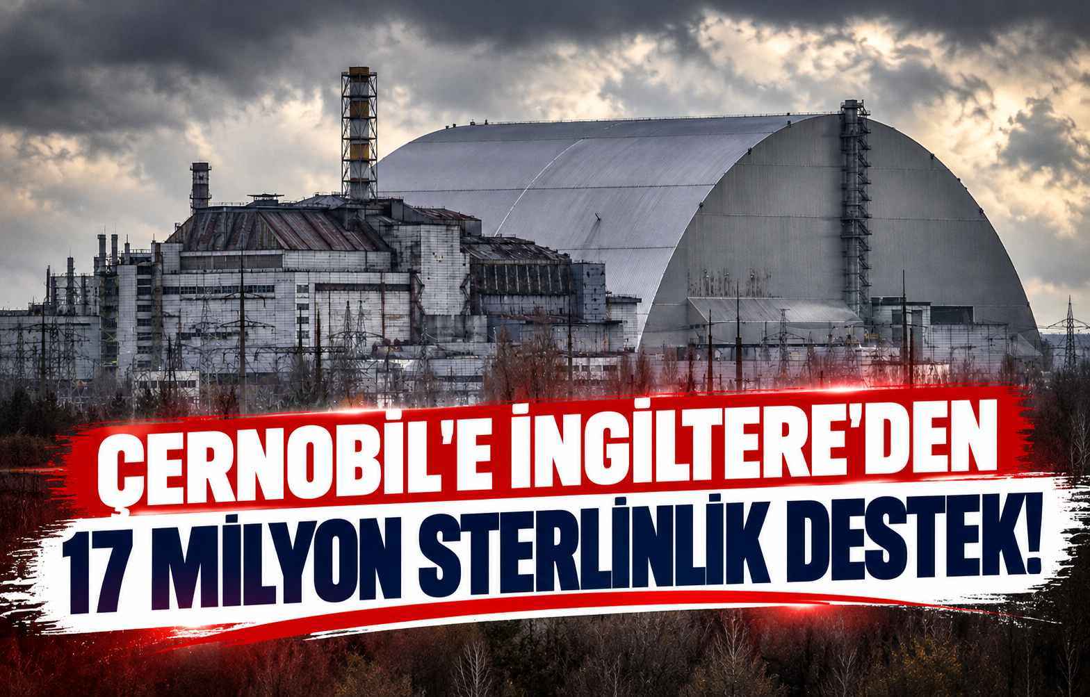 ÇERNOBİL'E İNGİLTERE'DEN 17 MİLYON STERLİNLİK DESTEK!