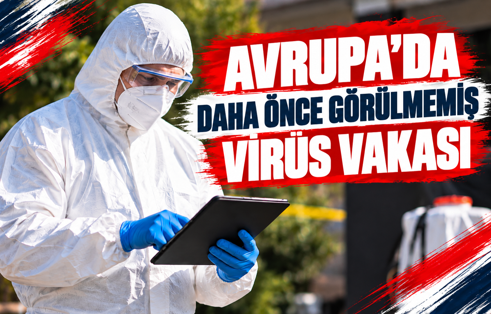 AVRUPA'DA DAHA ÖNCE GÖRÜLMEMİŞ VİRÜS VAKASI