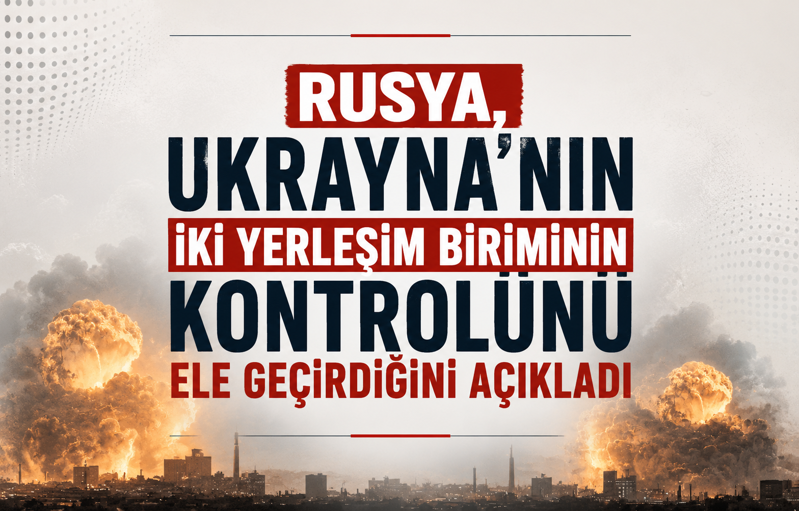 Rusya, Ukrayna’nın Sumi bölgesinde iki yerleşim biriminin kontrolünü ele geçirdiğini açıkladı