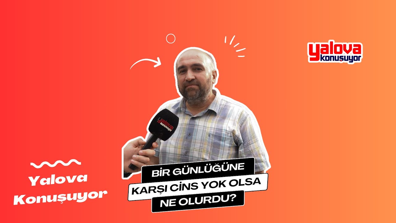 Yalova'da İlginç Soruya Çarpıcı Yanıtlar: 'Karşı Cins Olmasa Dünyanın Sonu Gelirdi' Diyen de Var, 'Özgürlük Olurdu' Diyen de