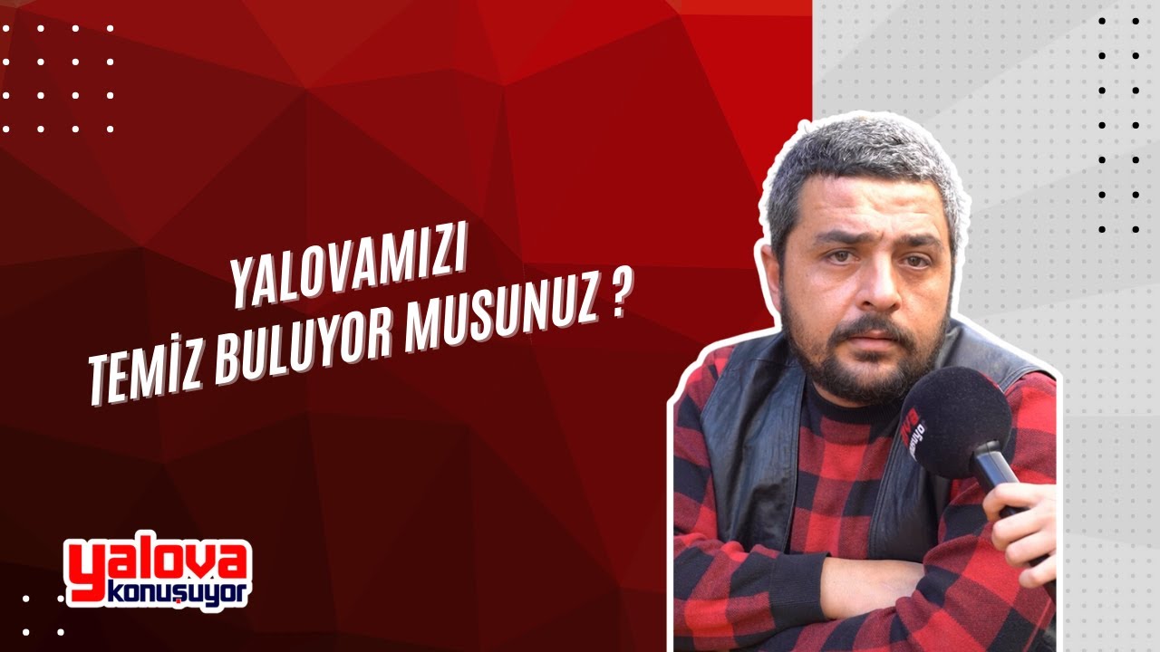 Yalova'da Temizlik Algısı: 'Tertemiz Buluyorum' Diyenler de Var, 'Pislik Götürüyor' Diyenler de