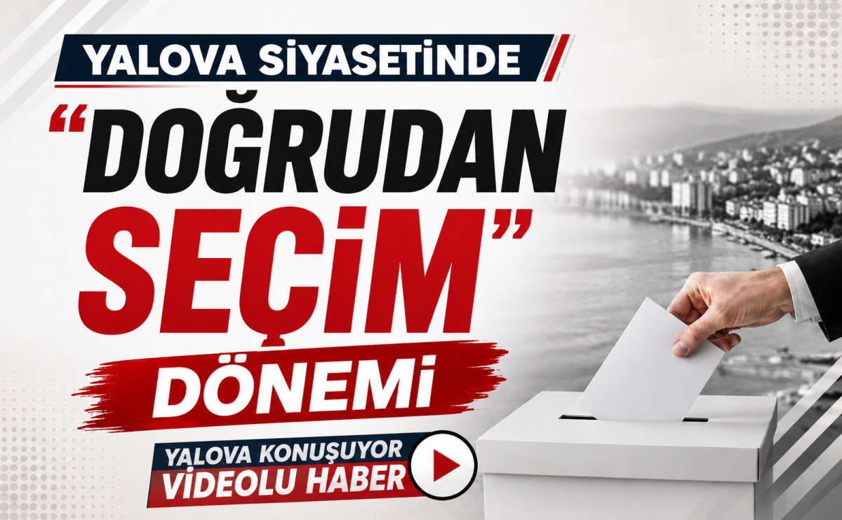 Yalova Siyasetinde 'Doğrudan Seçim' Dönemi