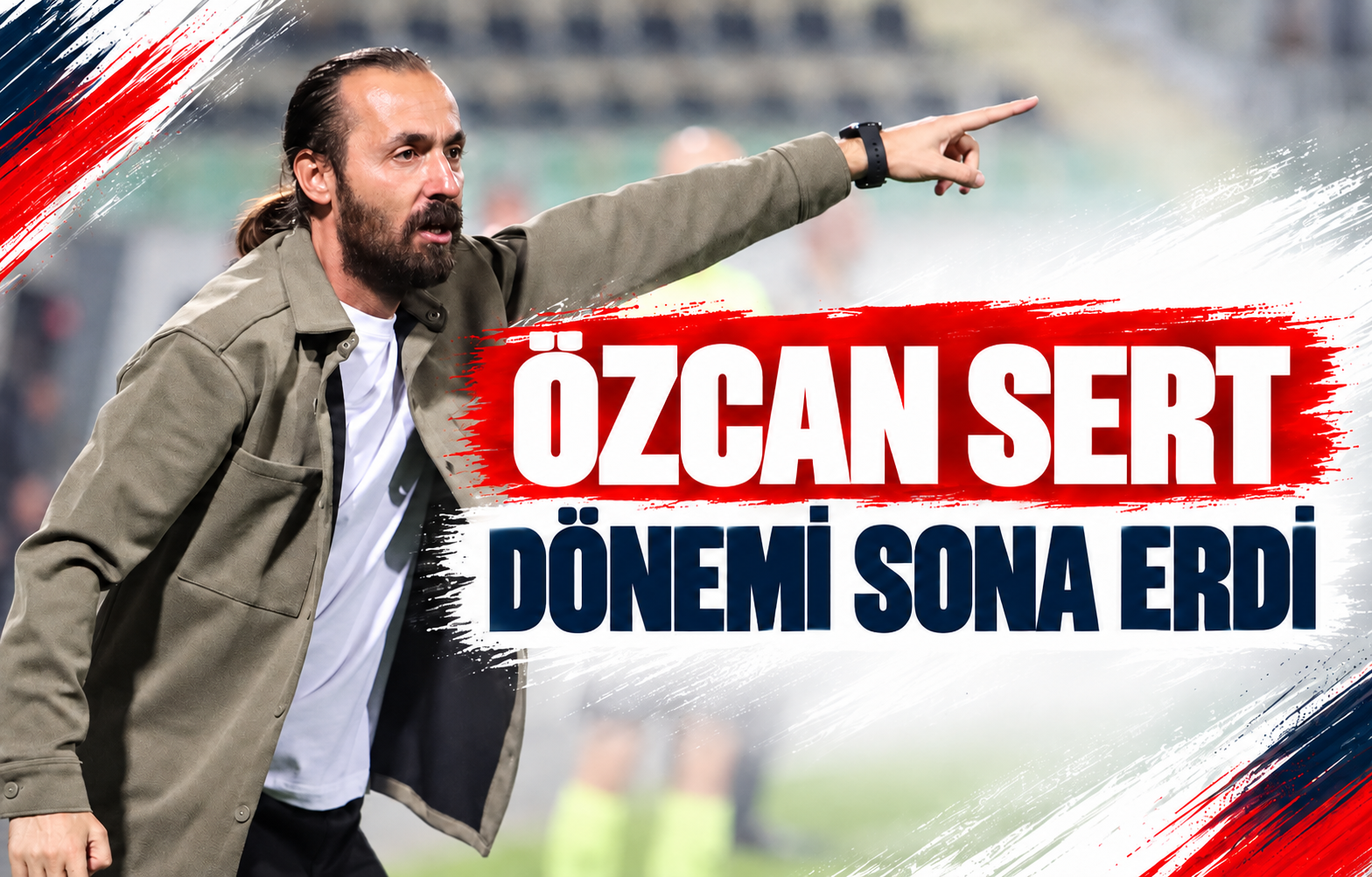 ÖZCAN SERT DÖNEMİ SONA ERDİ