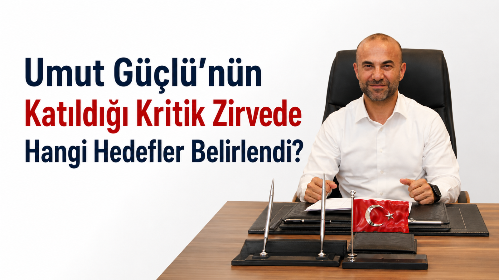 Umut Güçlü'nün Katıldığı Kritik Zirvede Hangi Hedefler Belirlendi?
