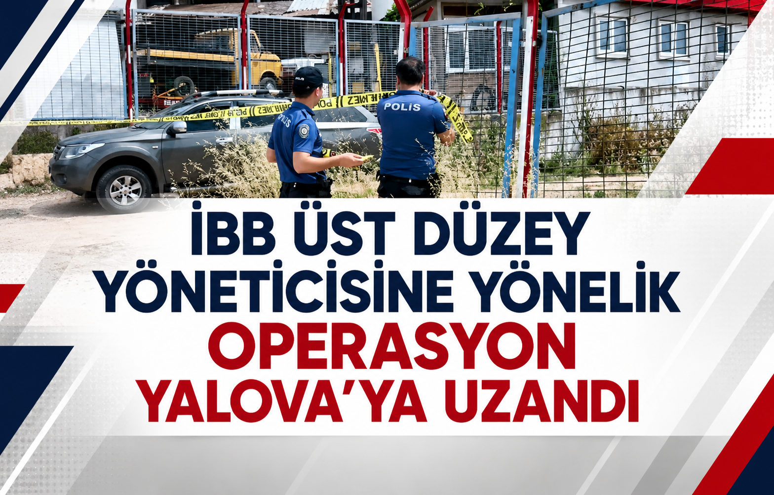 İBB Üst Düzey Yöneticisine Yönelik Operasyon Yalova’ya Uzandı