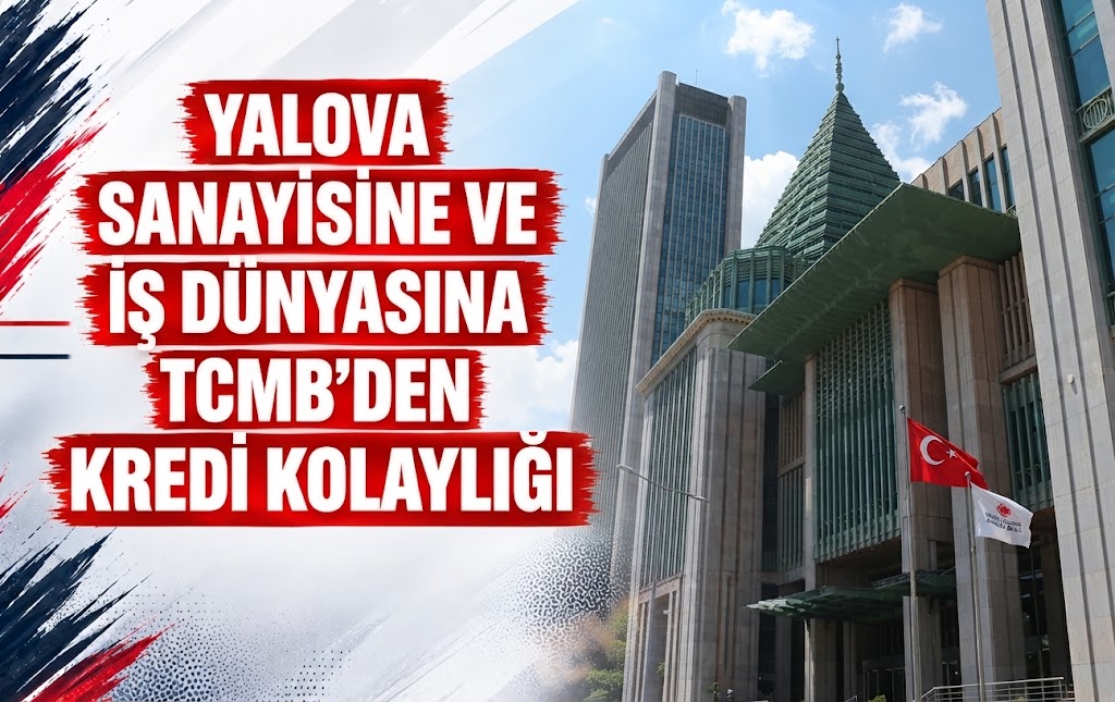 YALOVA SANAYİSİNE VE İŞ DÜNYASINA TCMB'DEN KREDİ KOLAYLIĞI