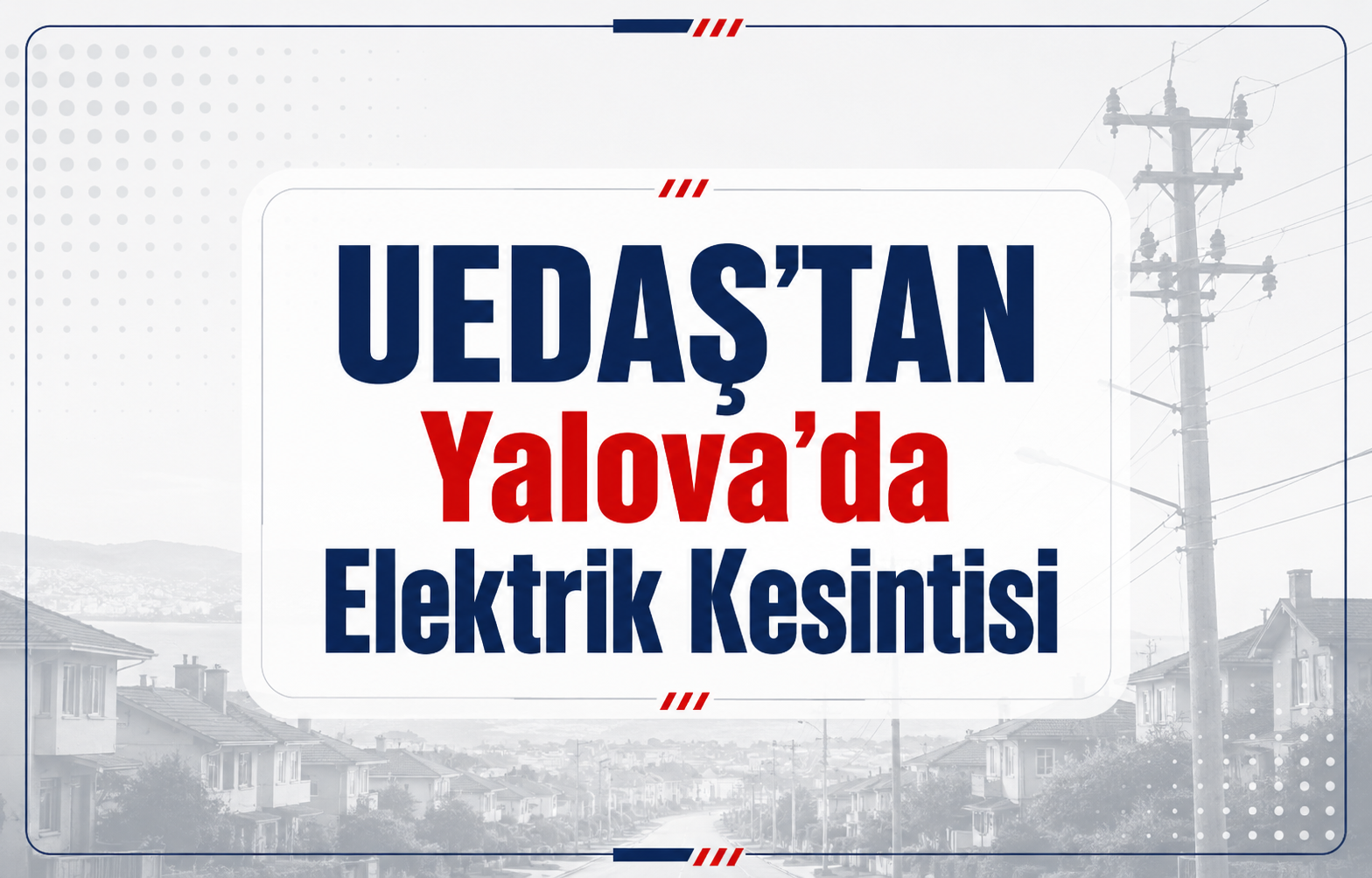 UEDAŞ’TAN Yalova’da Elektrik Kesintisi: 3 Gün Sürecek Planlı Elektrik Kesintileri Başlıyor