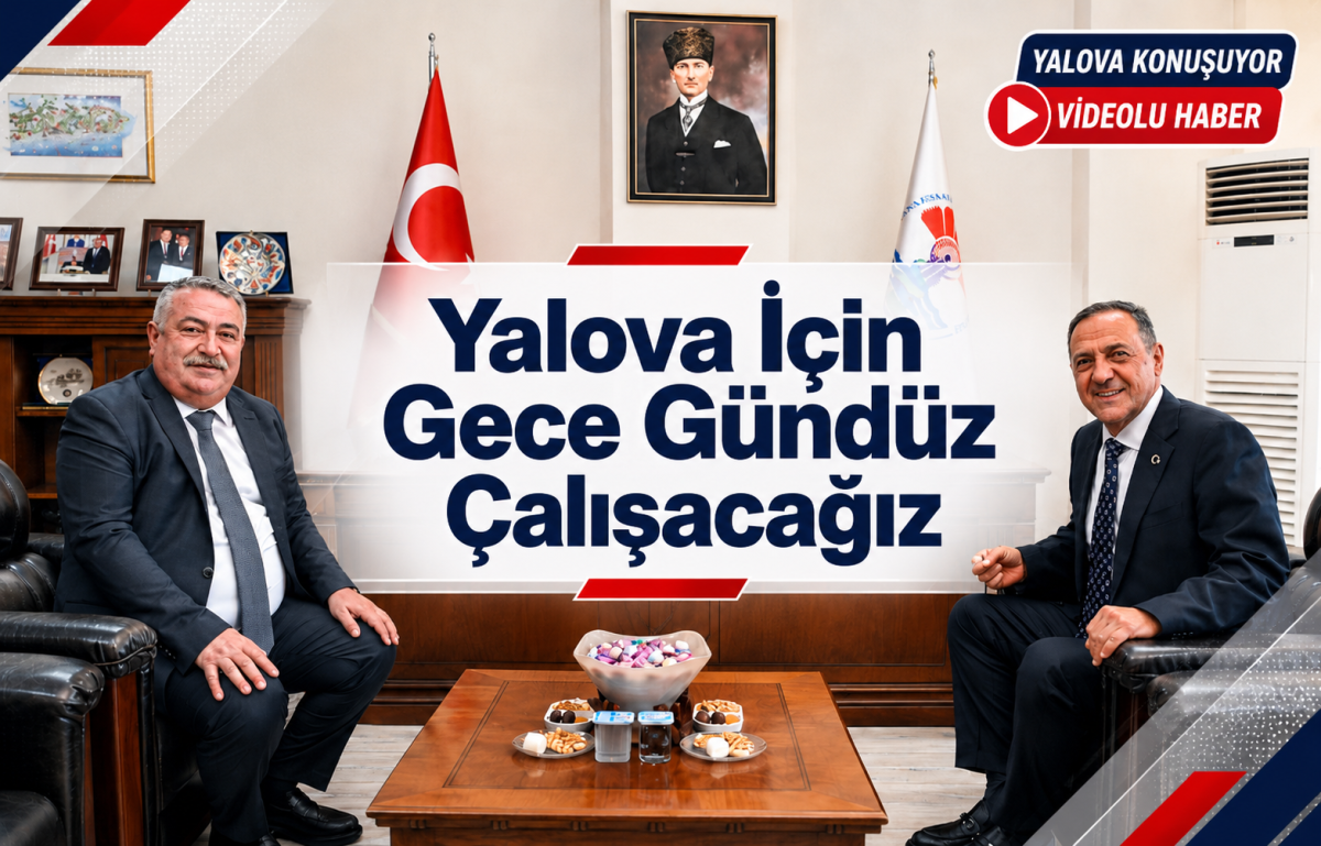 ‘’Yalova İçin Gece Gündüz Çalışacağız