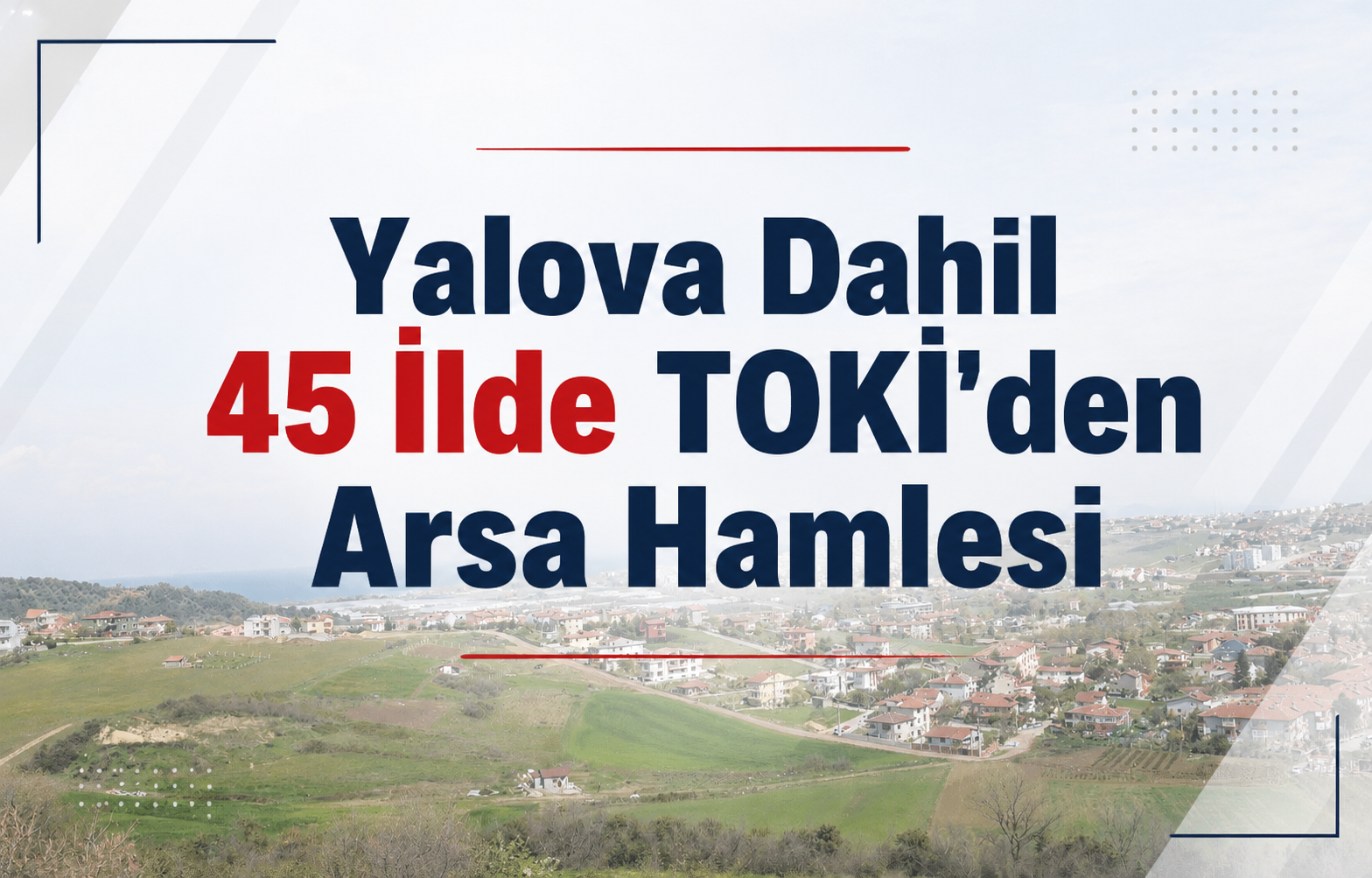 Yalova Dahil 45 İlde TOKİ’den Arsa Hamlesi