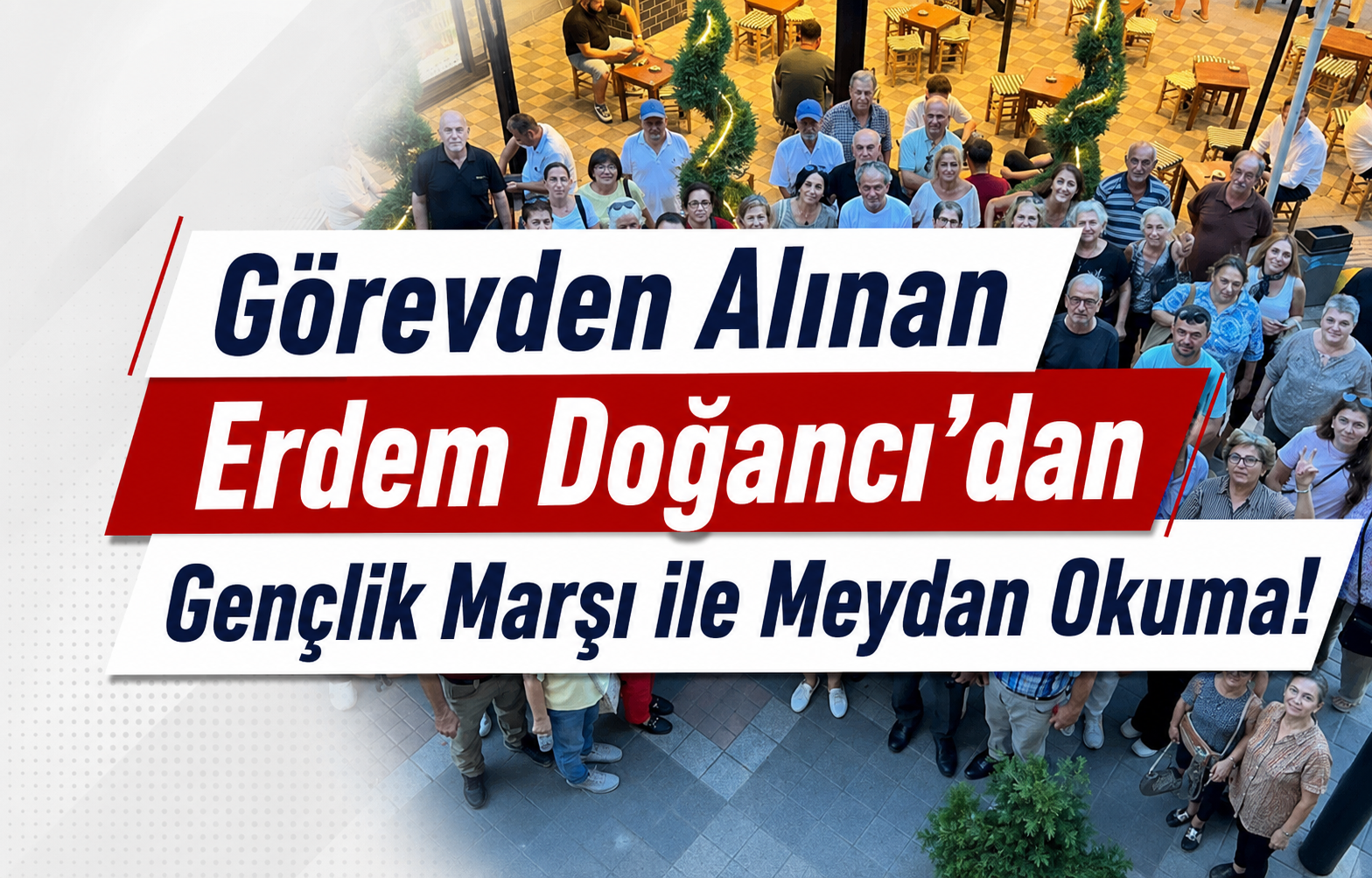 Görevden Alınan Erdem Doğancı’dan Gençlik Marşı ile Meydan Okuma!
