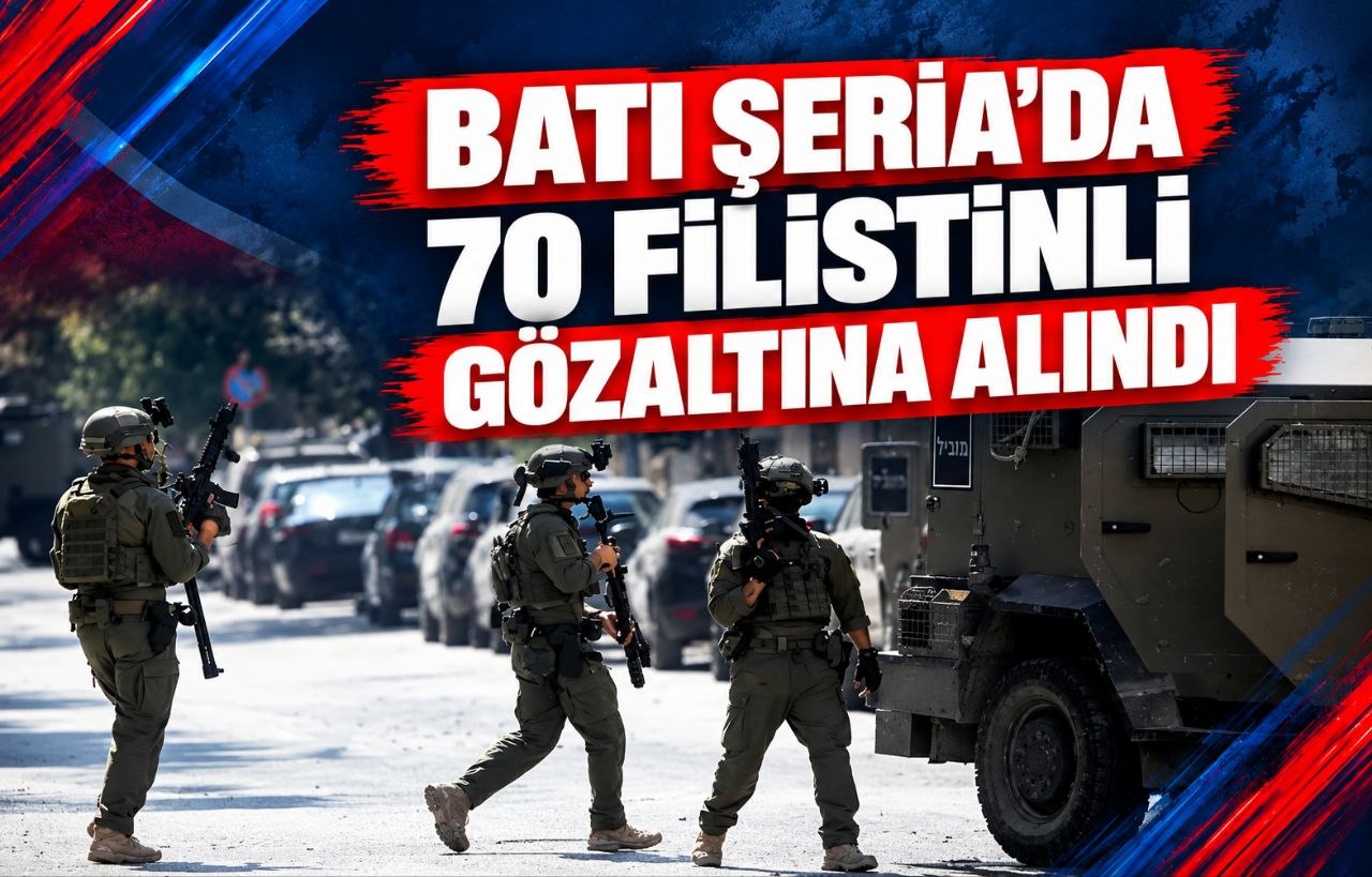 BATI ŞERİA’DA 70 FİLİSTİNLİ GÖZALTINA ALINDI