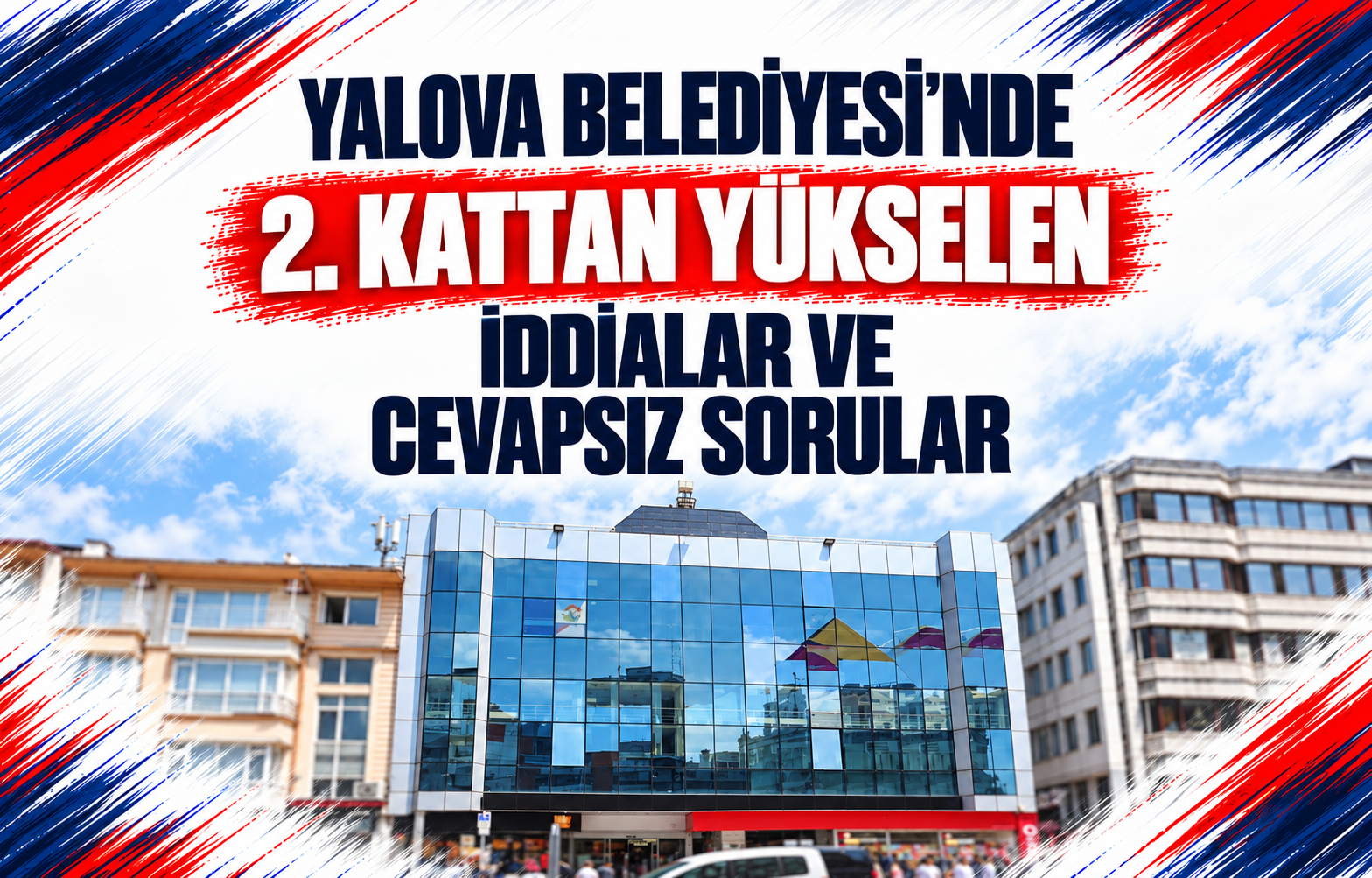 YALOVA BELEDİYESİ’NDE 2. KATTAN YÜKSELEN İDDİALAR VE CEVAPSIZ SORULAR