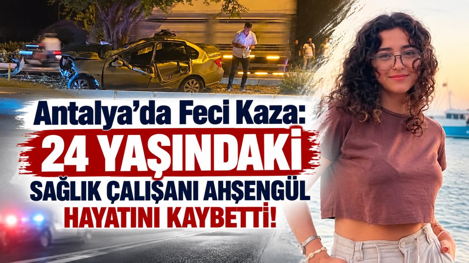 Antalya’da Feci Kaza: 24 Yaşındaki Sağlık Çalışanı Ahsengül Hayatını Kaybetti!