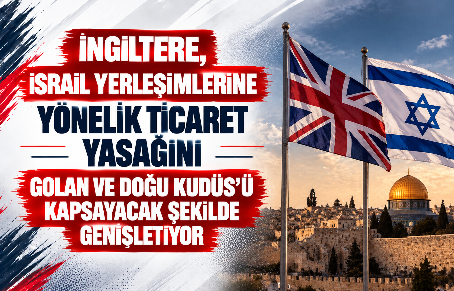 İngiltere, İsrail Yerleşimlerine Yönelik Ticaret Yasağını Golan ve Doğu Kudüs’ü Kapsayacak Şekilde Genişletiyor