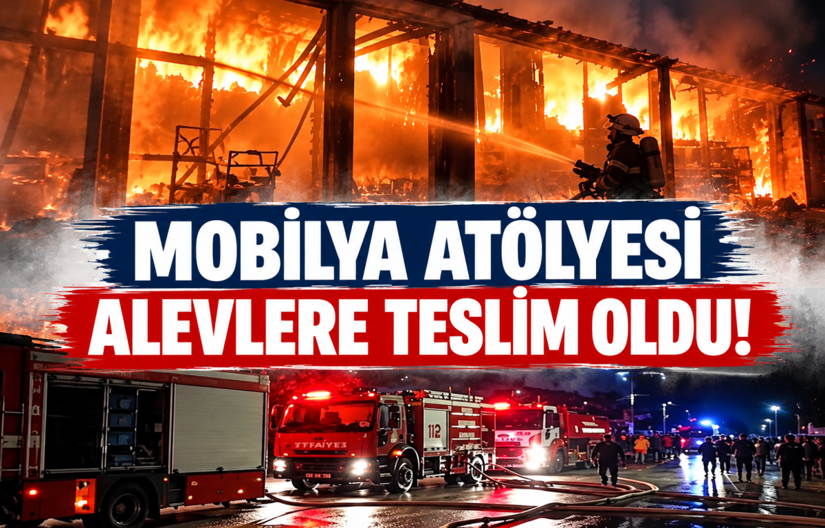 MOBİLYA ATÖLYESİ ALEVLERE TESLİM OLDU!