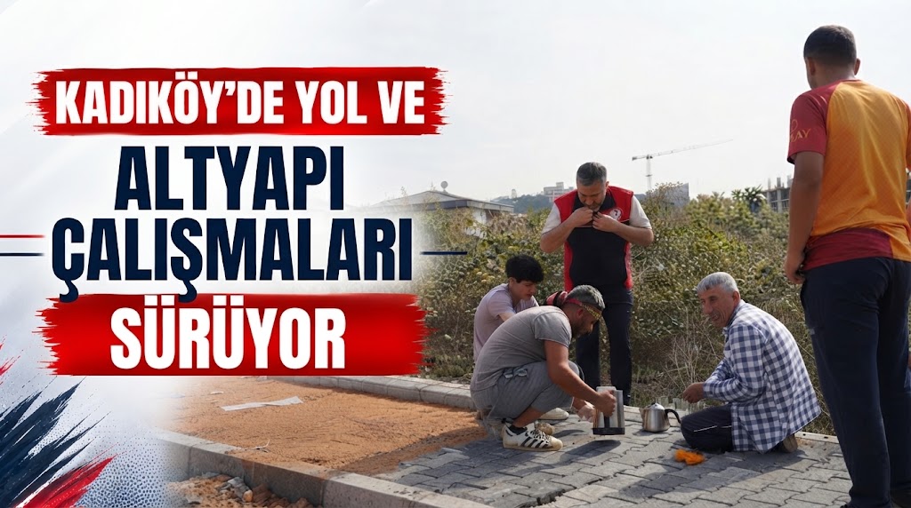 KADIKÖY’DE YOL VE ALTYAPI ÇALIŞMALARI SÜRÜYOR