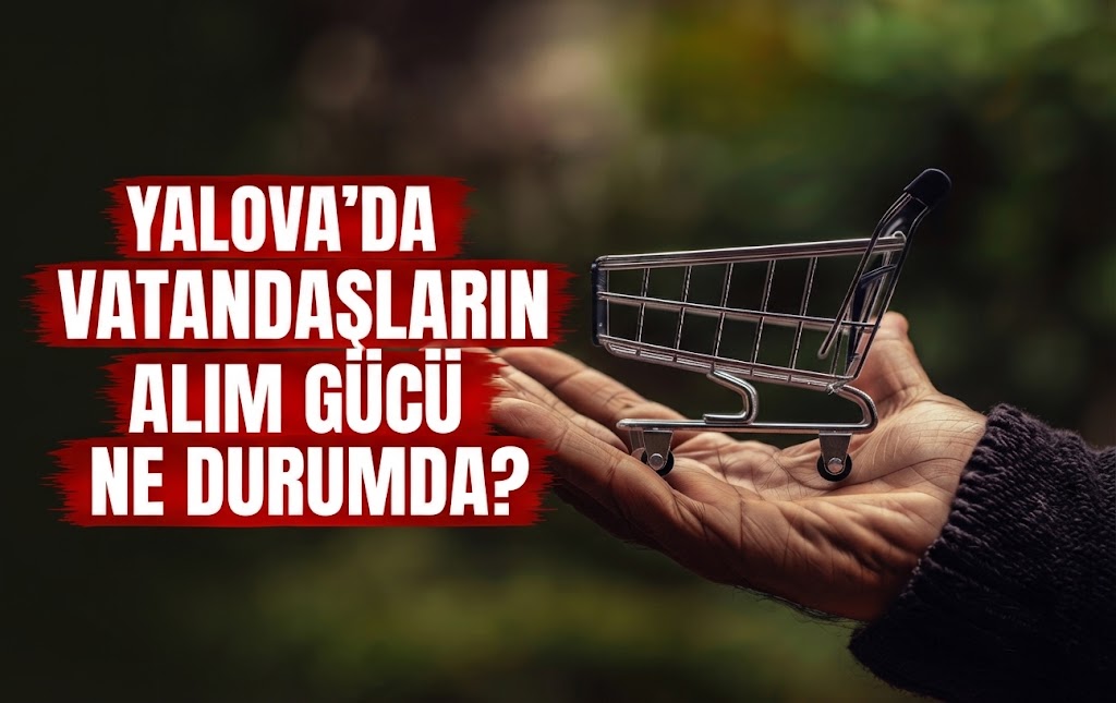 YALOVA'DA VATANDAŞLARIN ALIM GÜCÜ NE DURUMDA?
