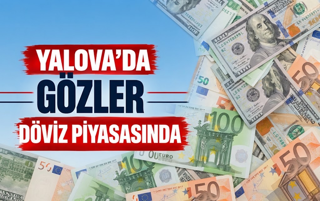 Yalova’da Gözler Döviz Piyasasında