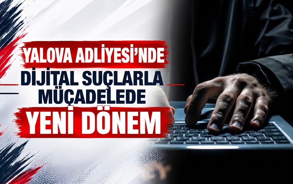 Yalova Adliyesi’nde Dijital Suçlarla Mücadelede Yeni Dönem