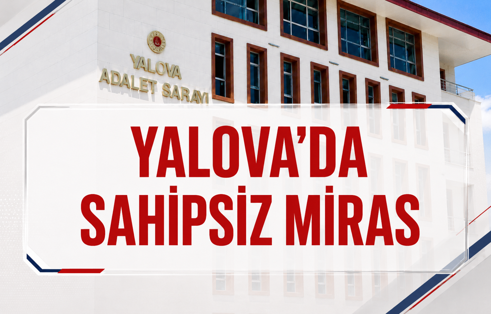 Yalova'da Sahipsiz Miras: Ş.K.'nın Varisleri Ortaya Çıkmazsa Mal Varlığı Devlete Geçecek!