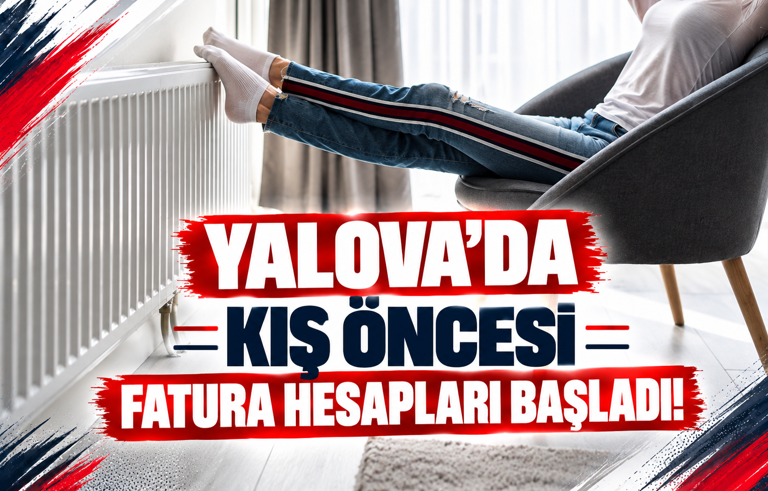 YALOVA’DA KIŞ ÖNCESİ FATURA HESAPLARI BAŞLADI!