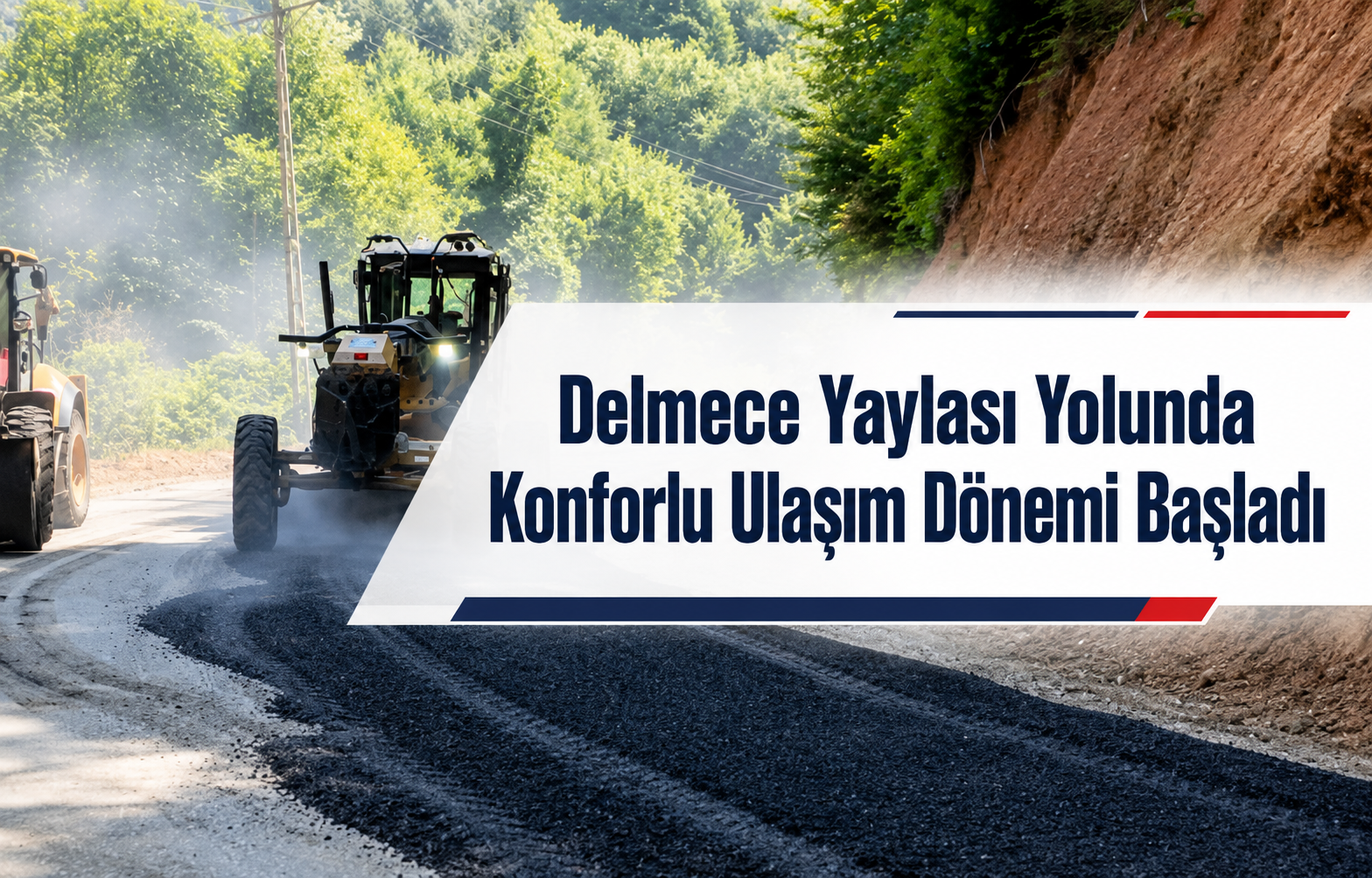 Delmece Yaylası Yolunda Konforlu Ulaşım Dönemi Başladı