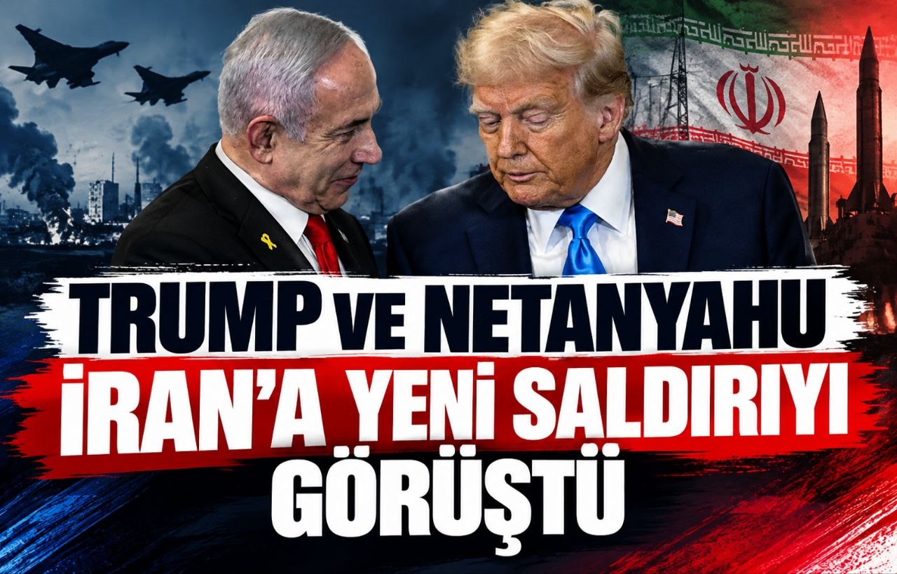 TRUMP VE NETANYAHU İRAN’A YENİ SALDIRIYI GÖRÜŞTÜ