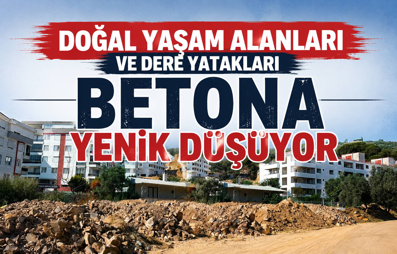 Doğal Yaşam Alanları ve Dere Yatakları Betona Yenik Düşüyor