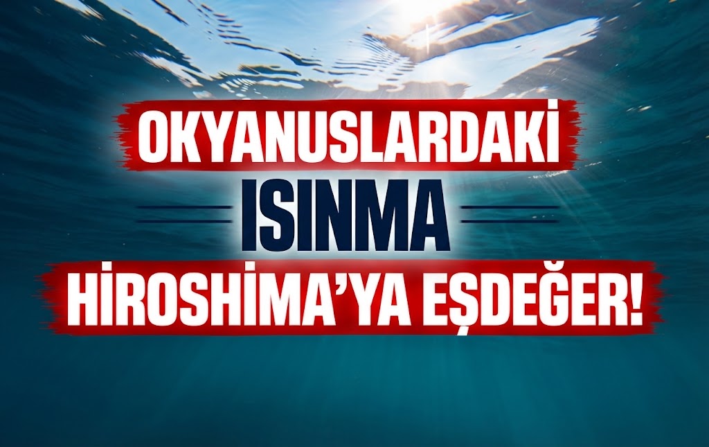 Okyanuslardaki Isınma Hiroshima’ya Eşdeğer!