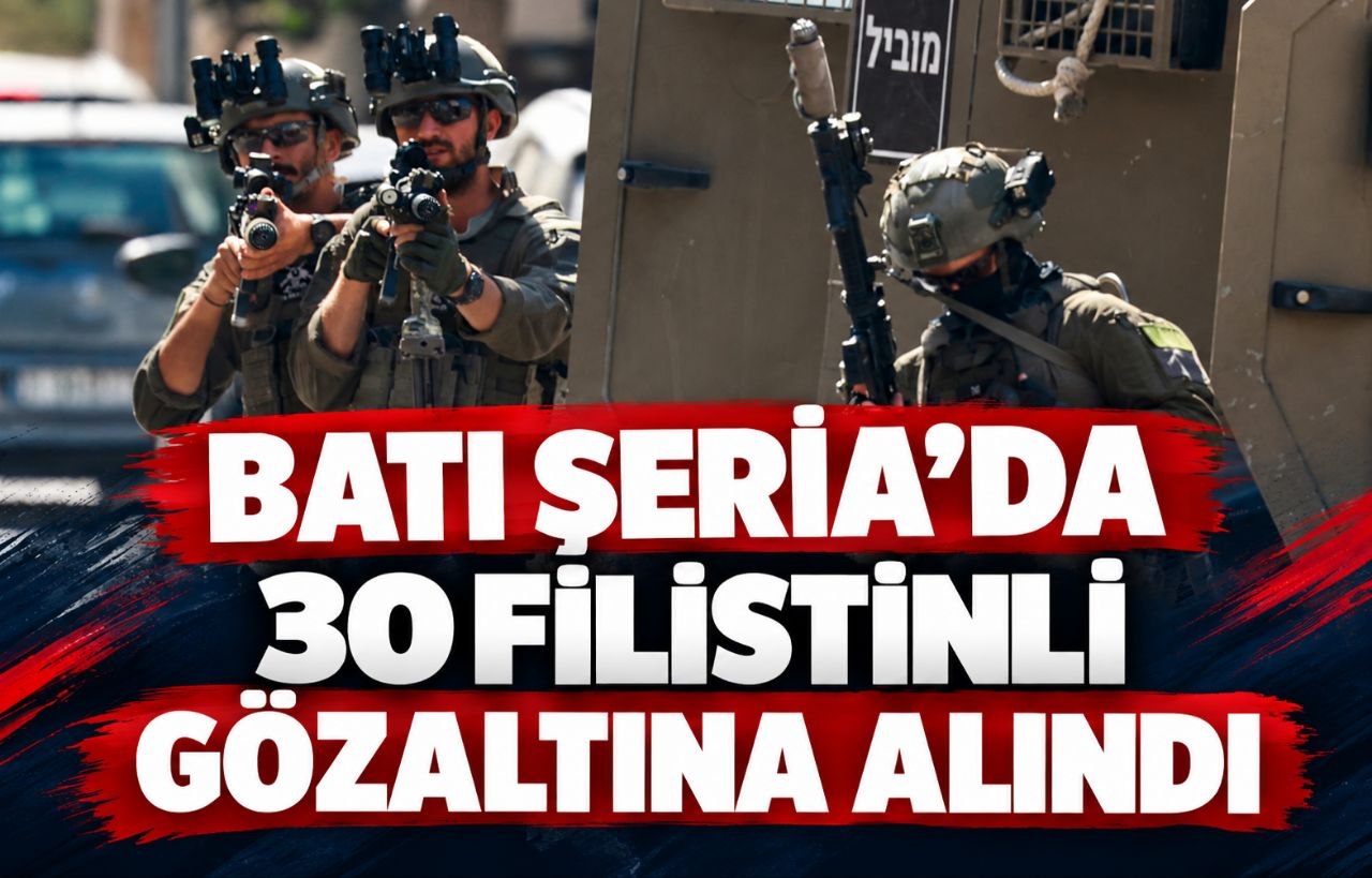 BATI ŞERİA’DA 30 FİLİSTİNLİ GÖZALTINA ALINDI