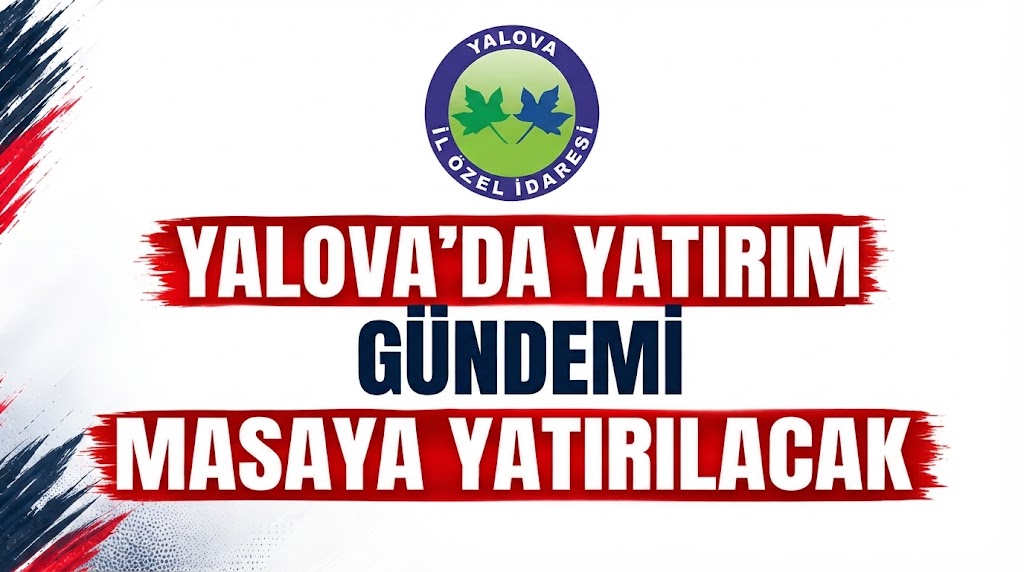 YALOVA’DA YATIRIM GÜNDEMİ MASAYA YATIRILACAK