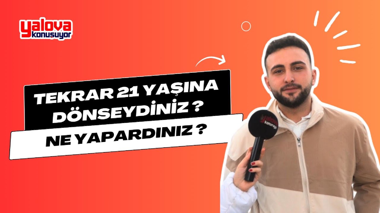 Yalovalılar Geçmişe Dönseydi: 'Üniversite Okur, Hayatı Dolu Dolu Yaşardım'