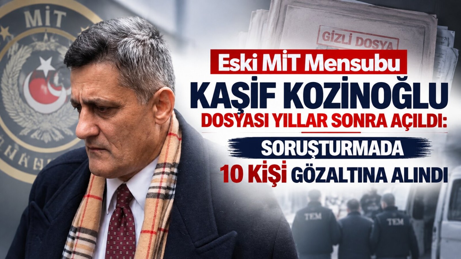 Eski MİT Mensubu Kaşif Kozinoğlu Dosyası Yıllar Sonra Açıldı: Şüpheli Ölüm Soruşturmasında 10 Kişi Gözaltına Alındı
