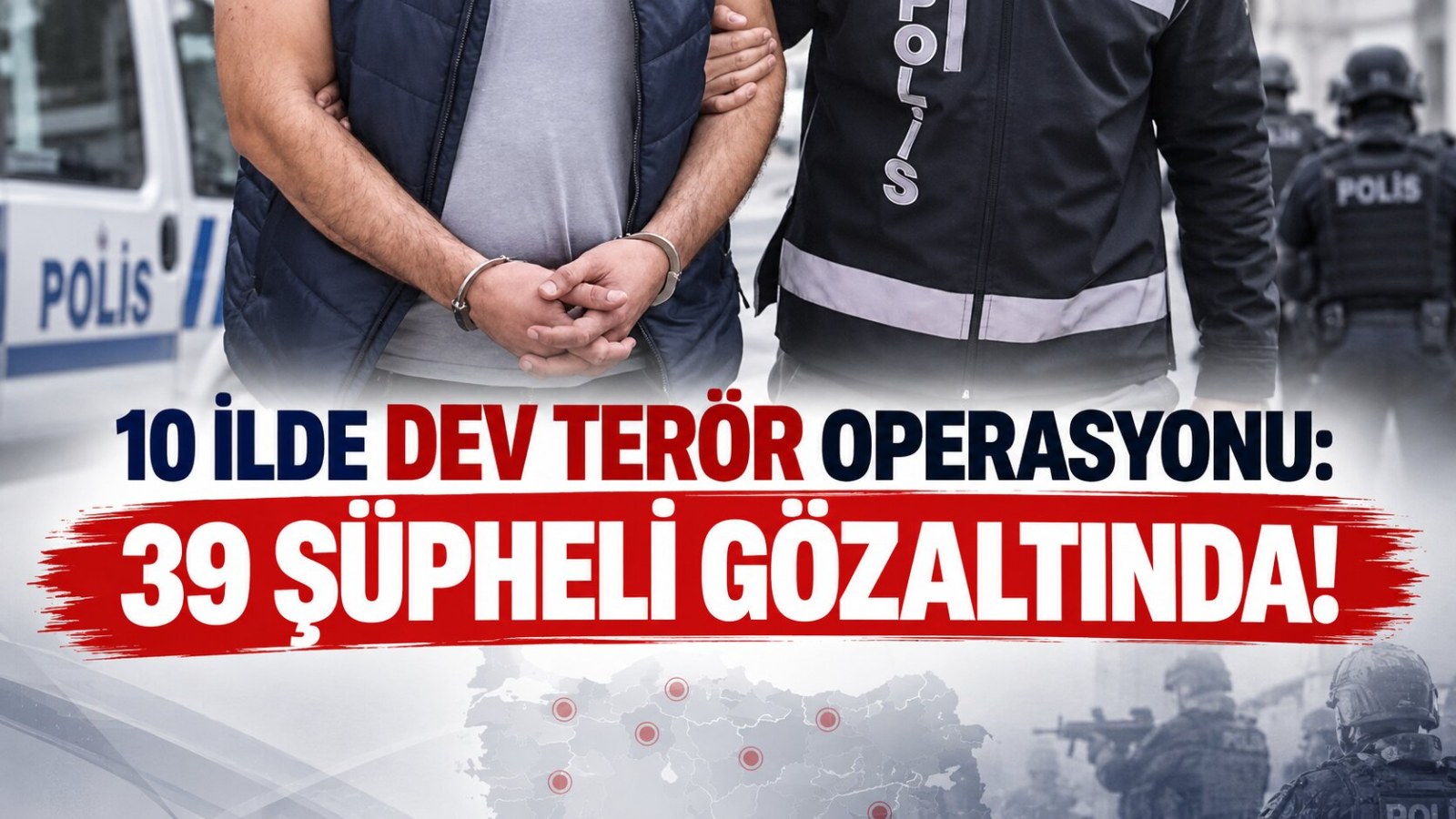 10 İlde Dev Terör Operasyonu: 39 Şüpheli Gözaltında!