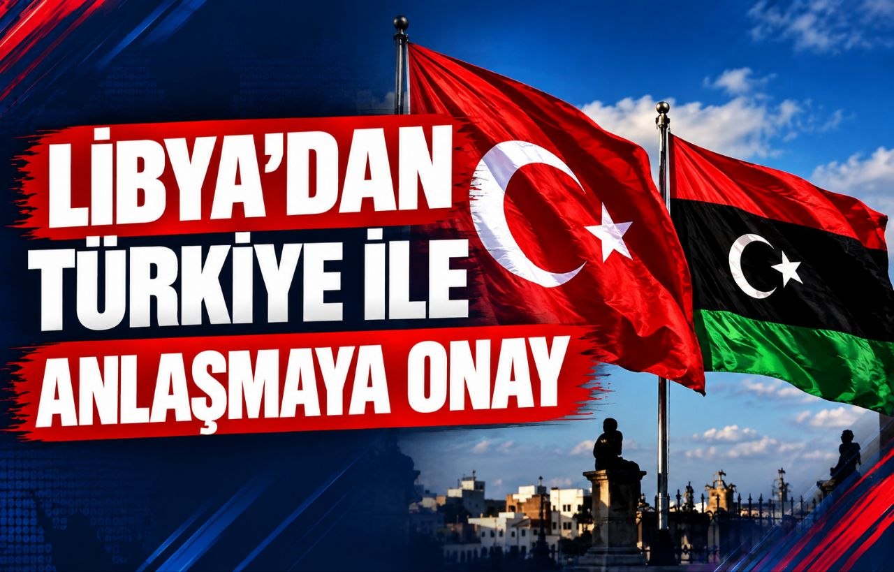 LİBYA’DAN TÜRKİYE İLE ANLAŞMAYA ONAY