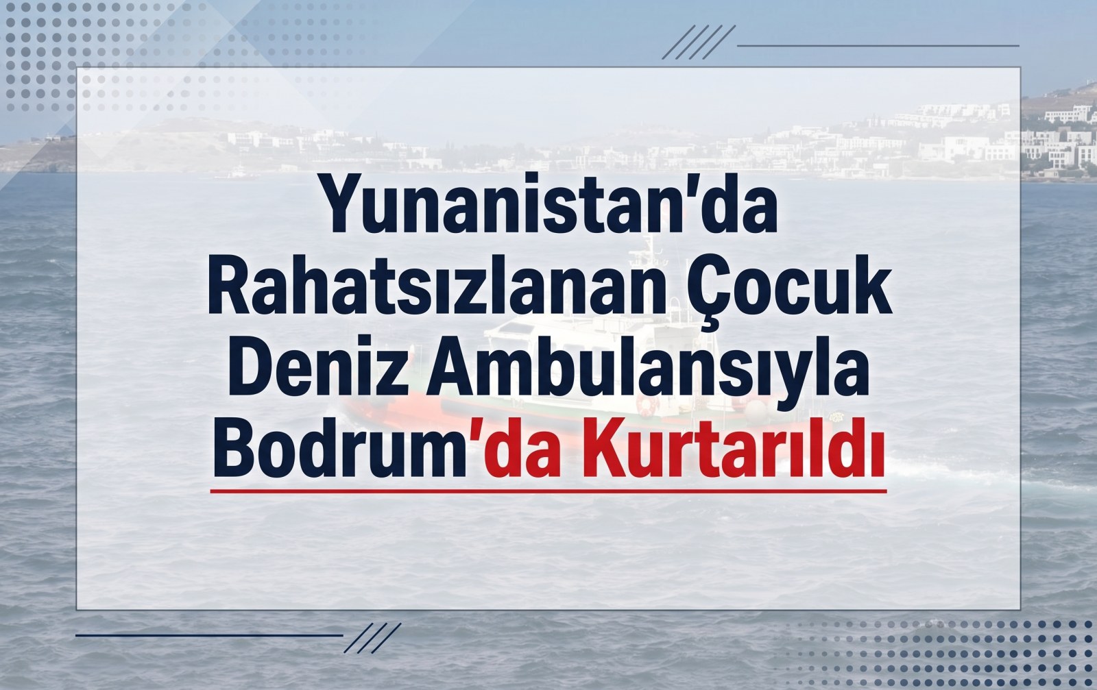 Yunanistan'da Tatil Kabusa Döndü: Kalp Hastası Çocuk Deniz Ambulansıyla Bodrum'da Kurtarıldı