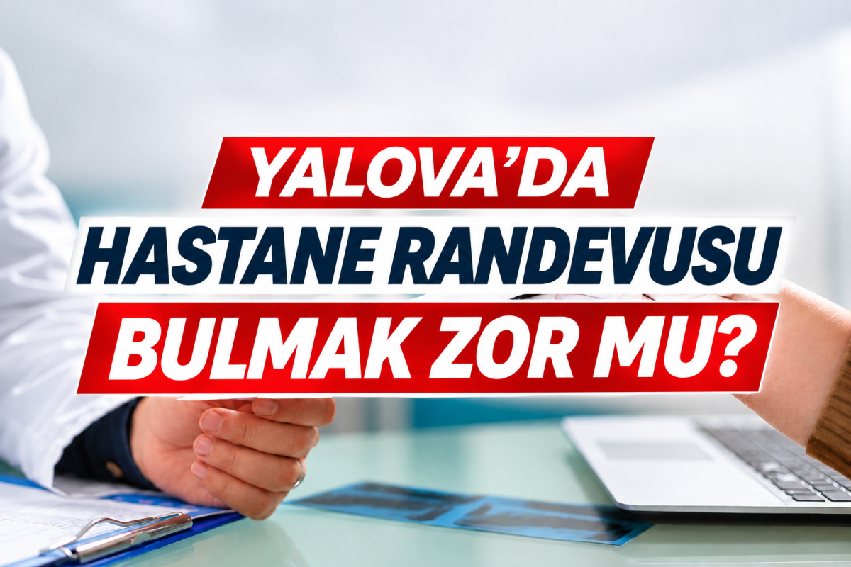 YALOVA’DA HASTANE RANDEVUSU BULMAK ZOR MU?