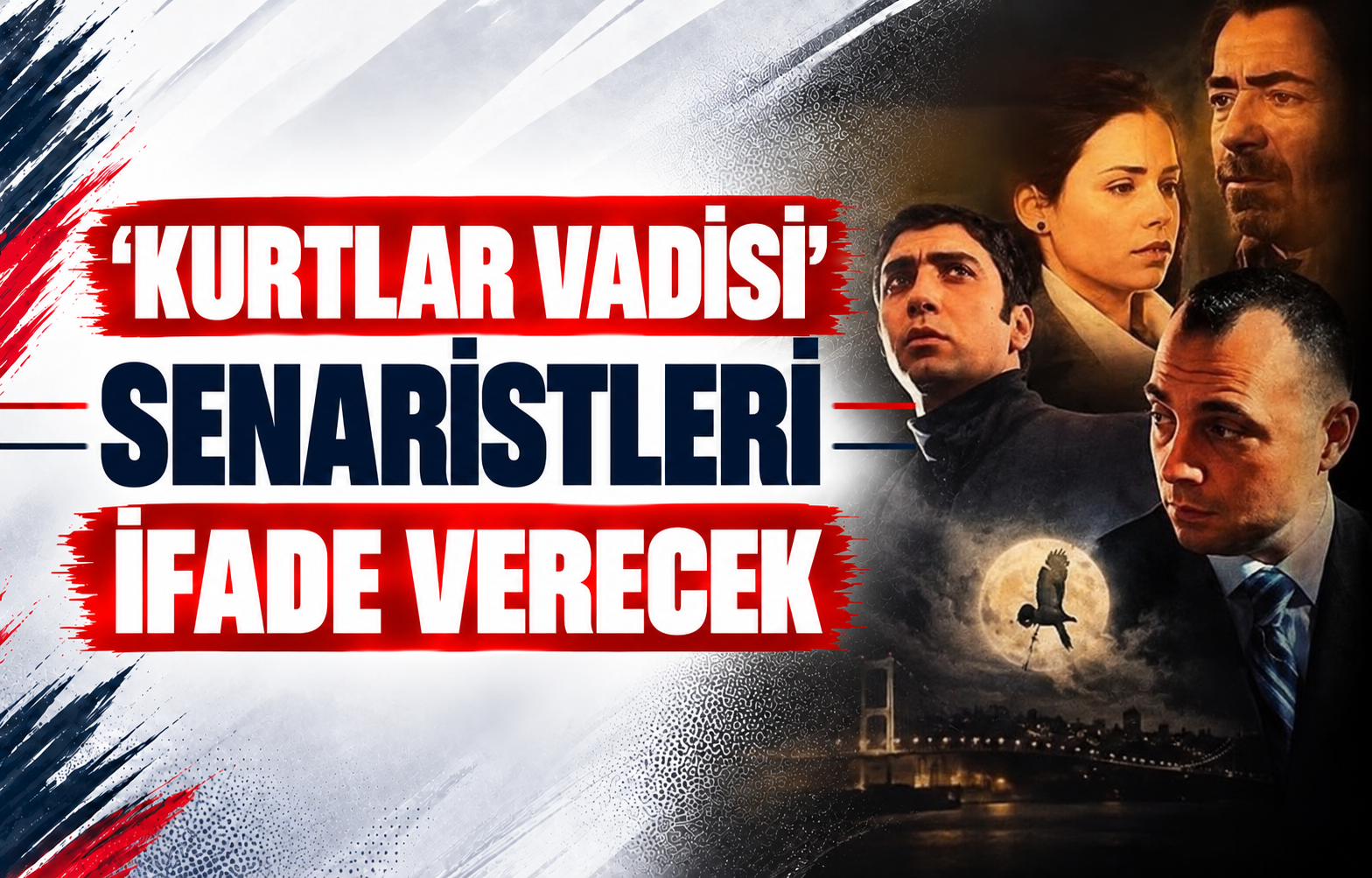 ‘Kurtlar Vadisi’ Senaristleri İfade Verecek