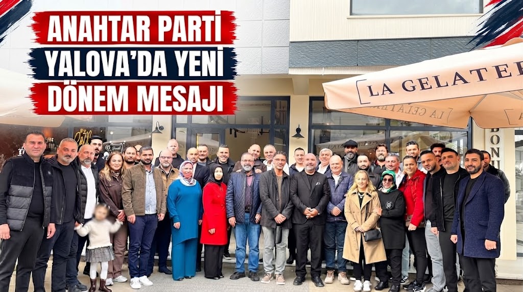 ANAHTAR PARTİ YALOVA’DA YENİ DÖNEM MESAJI