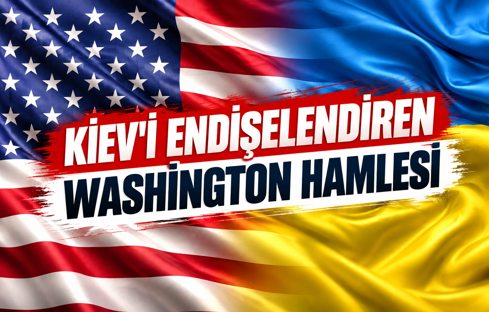 KİEV'İ ENDİŞELENDİREN WASHİNGTON HAMLESİ