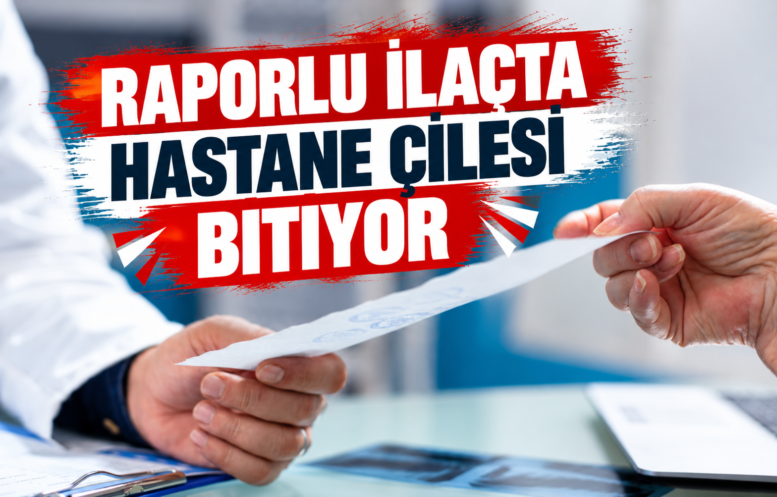 RAPORLU İLAÇTA HASTANE ÇİLESİ BİTİYOR
