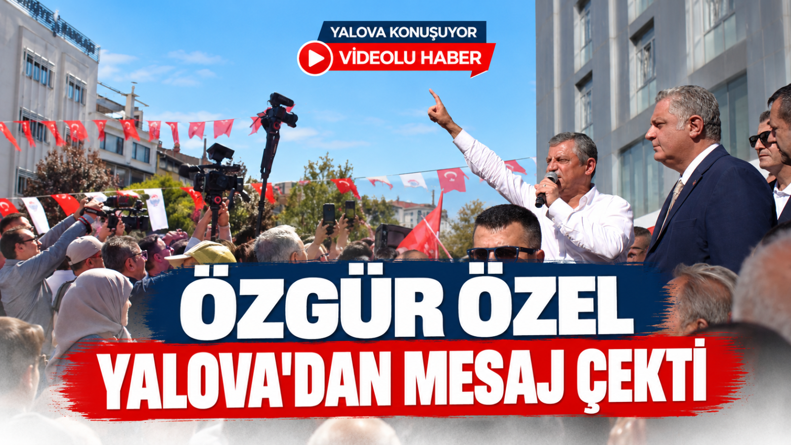 Özgür Özel Yalova’dan Mesaj Çekti