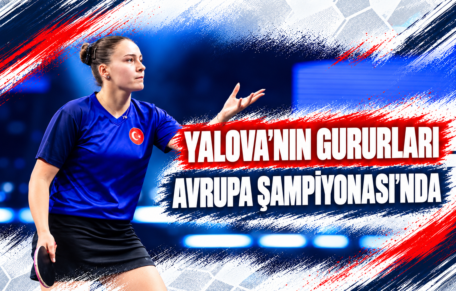 YALOVA’NIN GURURLARI AVRUPA ŞAMPİYONASI’NDA