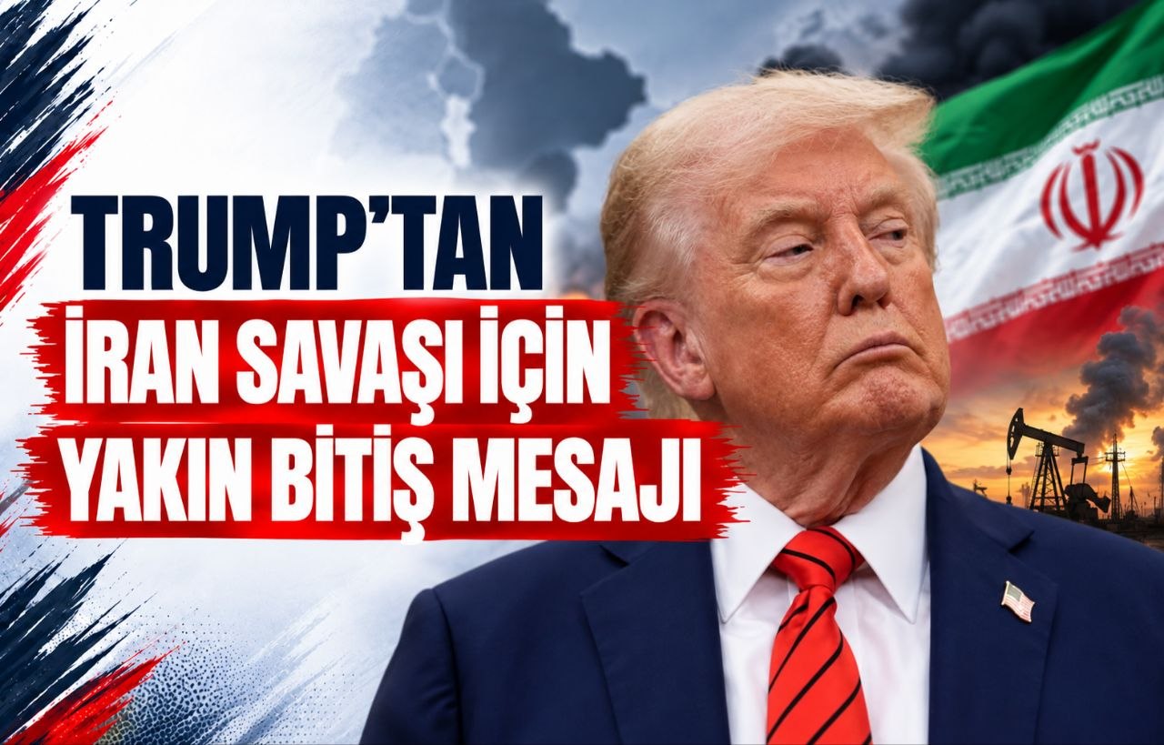 TRUMP’TAN İRAN SAVAŞI İÇİN YAKIN BİTİŞ MESAJI