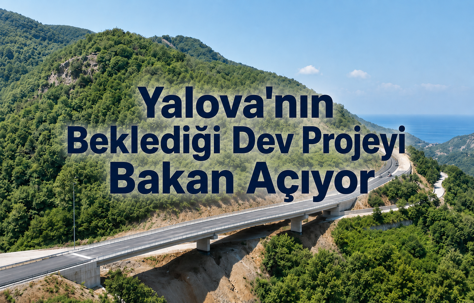 Yalova'nın Beklediği Dev Projeyi Bakan Açıyor